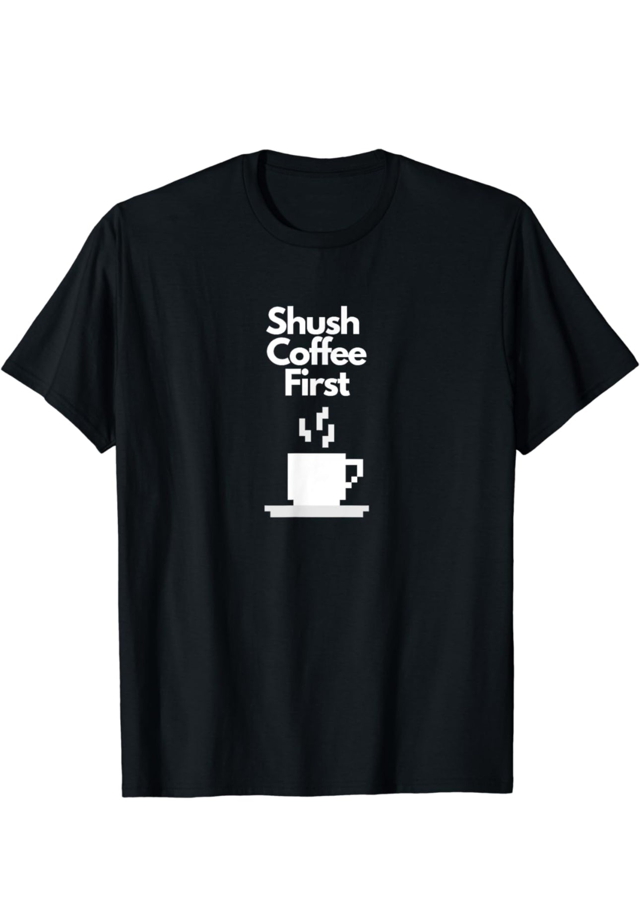 Shush… Coffee First Funny Caffeine Lover T-Shirt for Coffee Addicts t-shirt