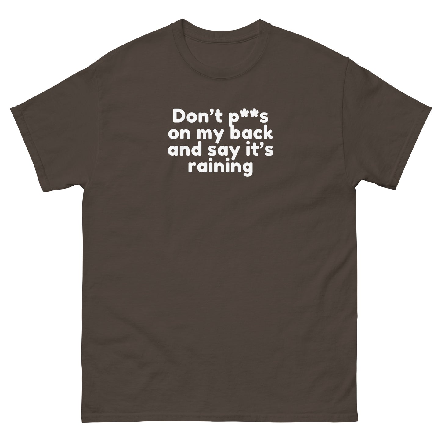 Don’t P**s On My Back And Tell Me It’s Raining - Cheeky Funny Unisex classic tee Dark Chocolate t-shirt