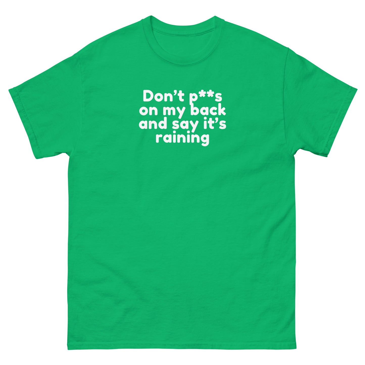 Don’t P**s On My Back And Tell Me It’s Raining - Cheeky Funny Unisex classic tee Irish Green t-shirt