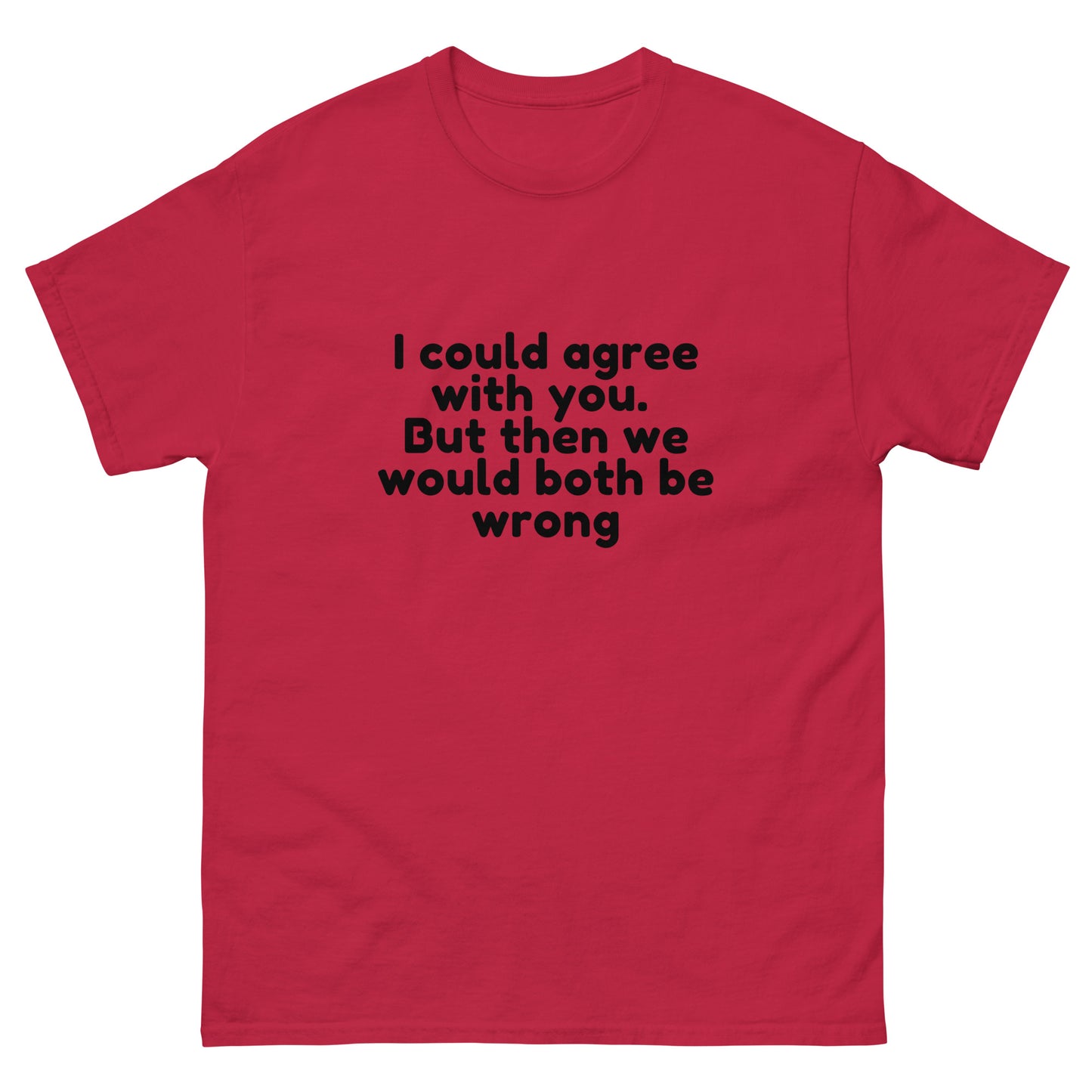 I Could Agree With You But Then We Would Both Be Wrong! T-Shirt