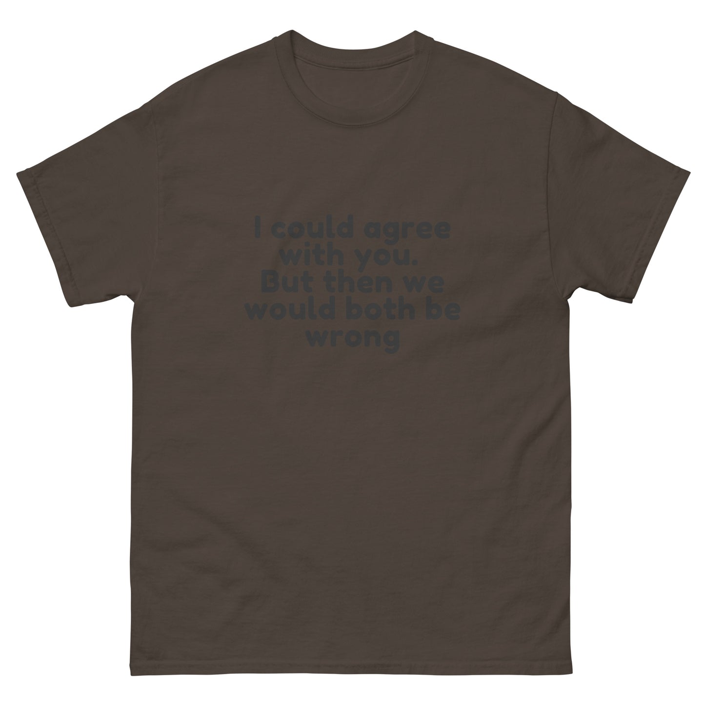 I Could Agree With You But Then We Would Both Be Wrong! T-Shirt