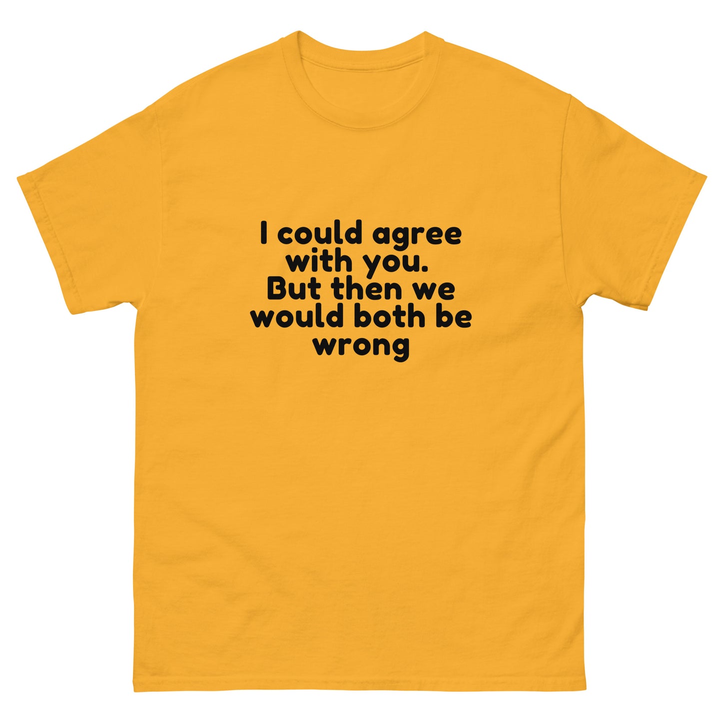 I Could Agree With You But Then We Would Both Be Wrong! T-Shirt