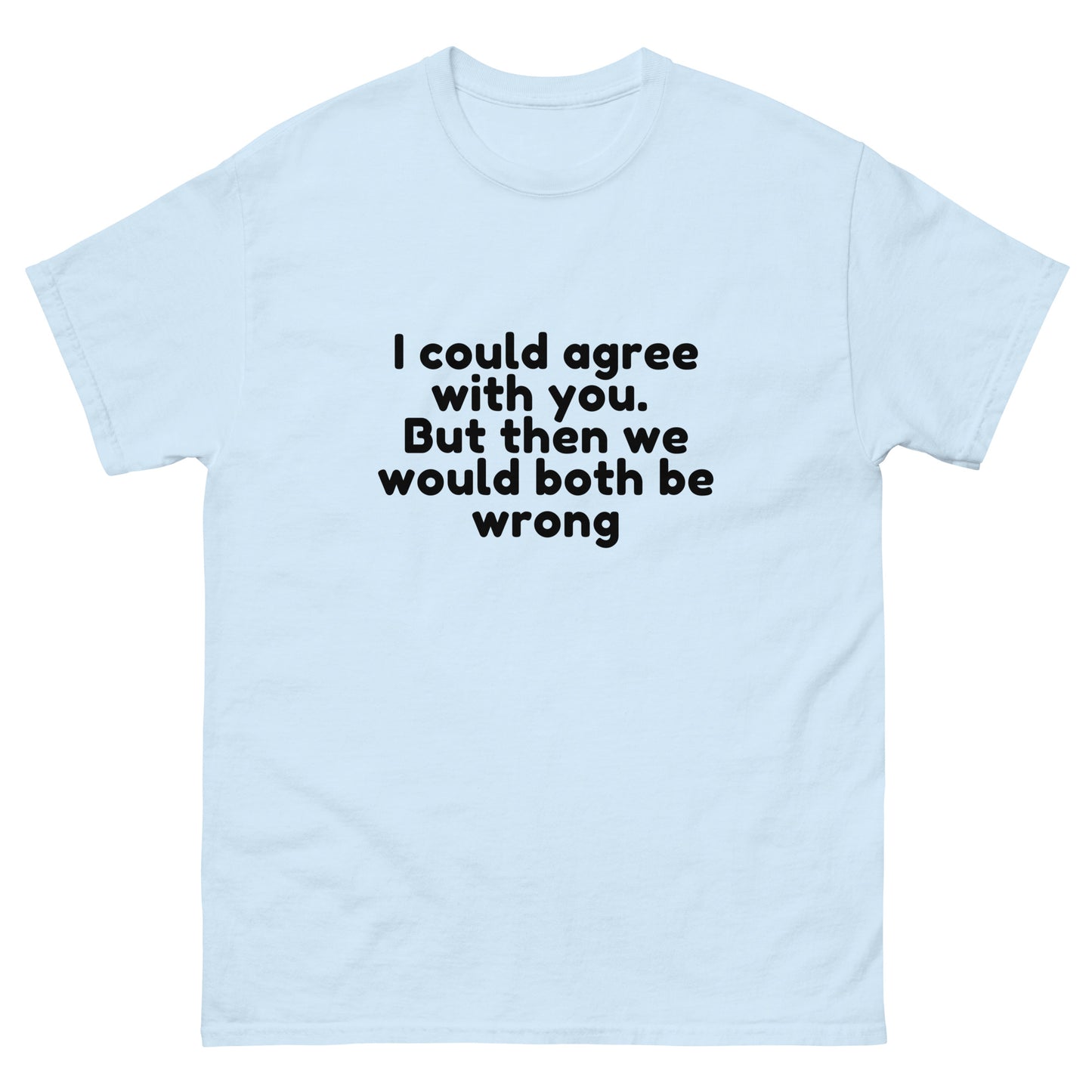 I Could Agree With You But Then We Would Both Be Wrong! T-Shirt