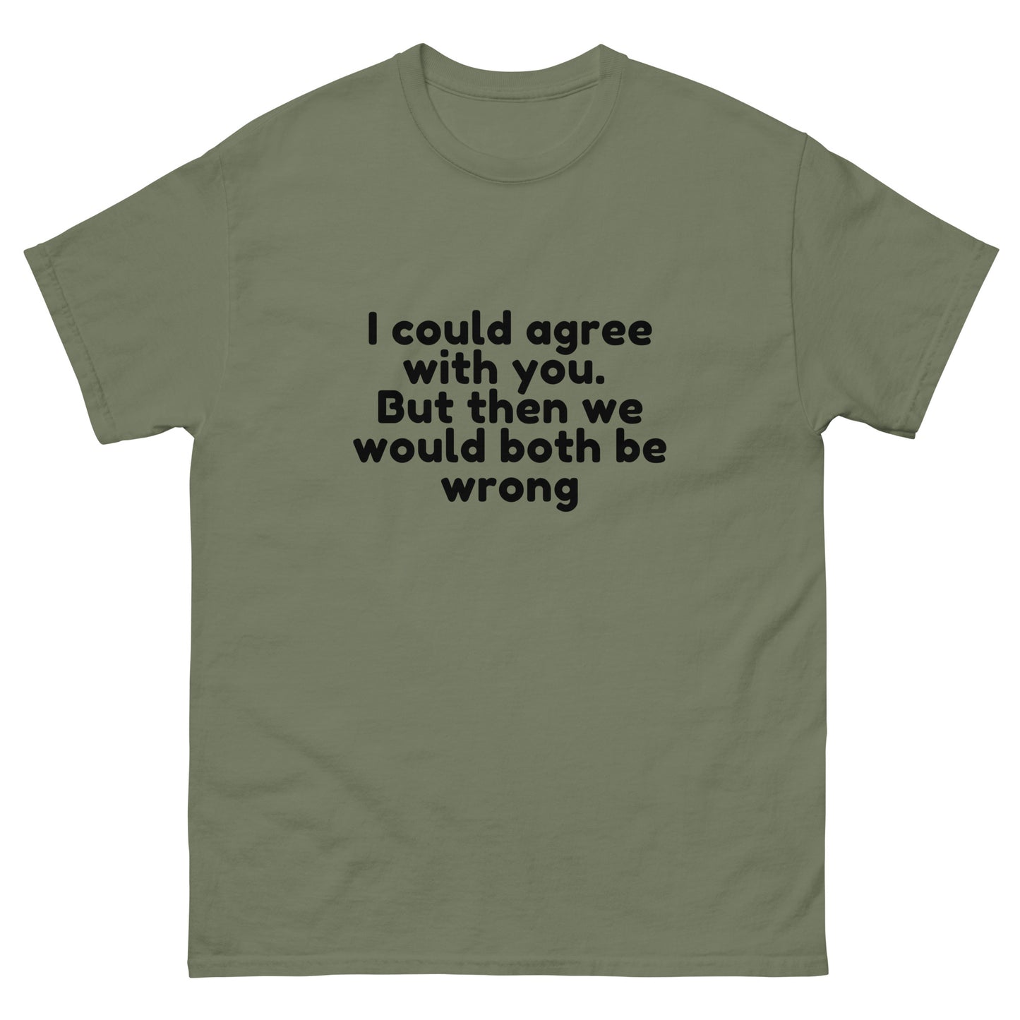 I Could Agree With You But Then We Would Both Be Wrong! T-Shirt