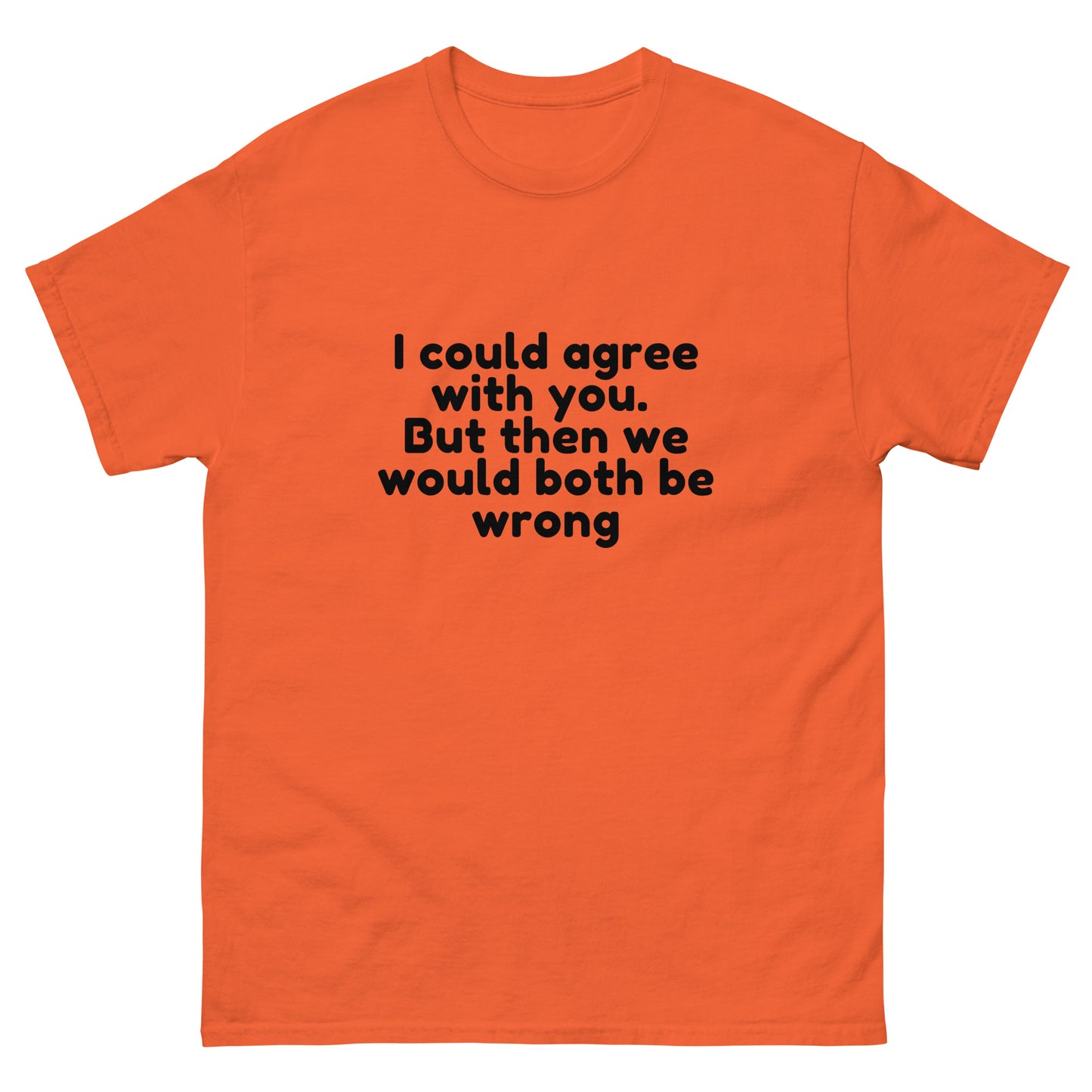 I Could Agree With You But Then We Would Both Be Wrong! T-Shirt