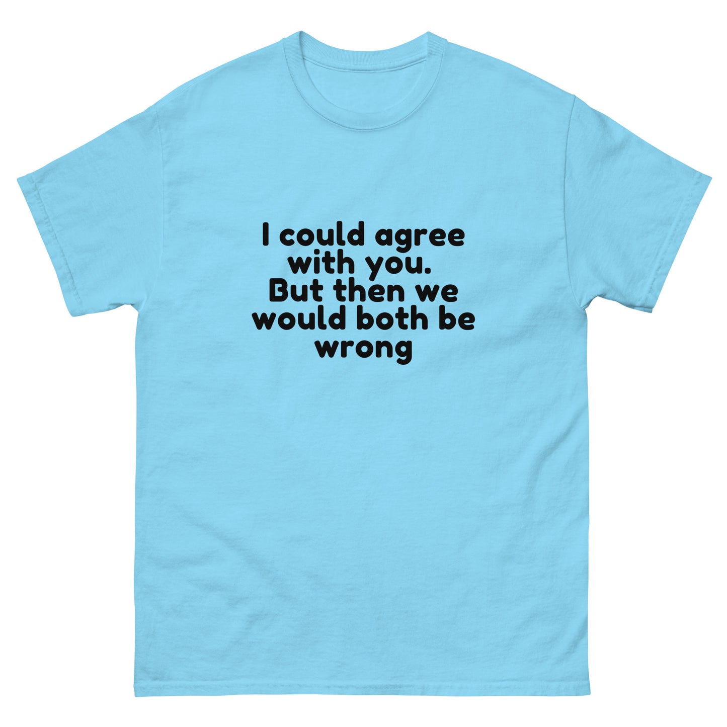 I Could Agree With You But Then We Would Both Be Wrong! T-Shirt