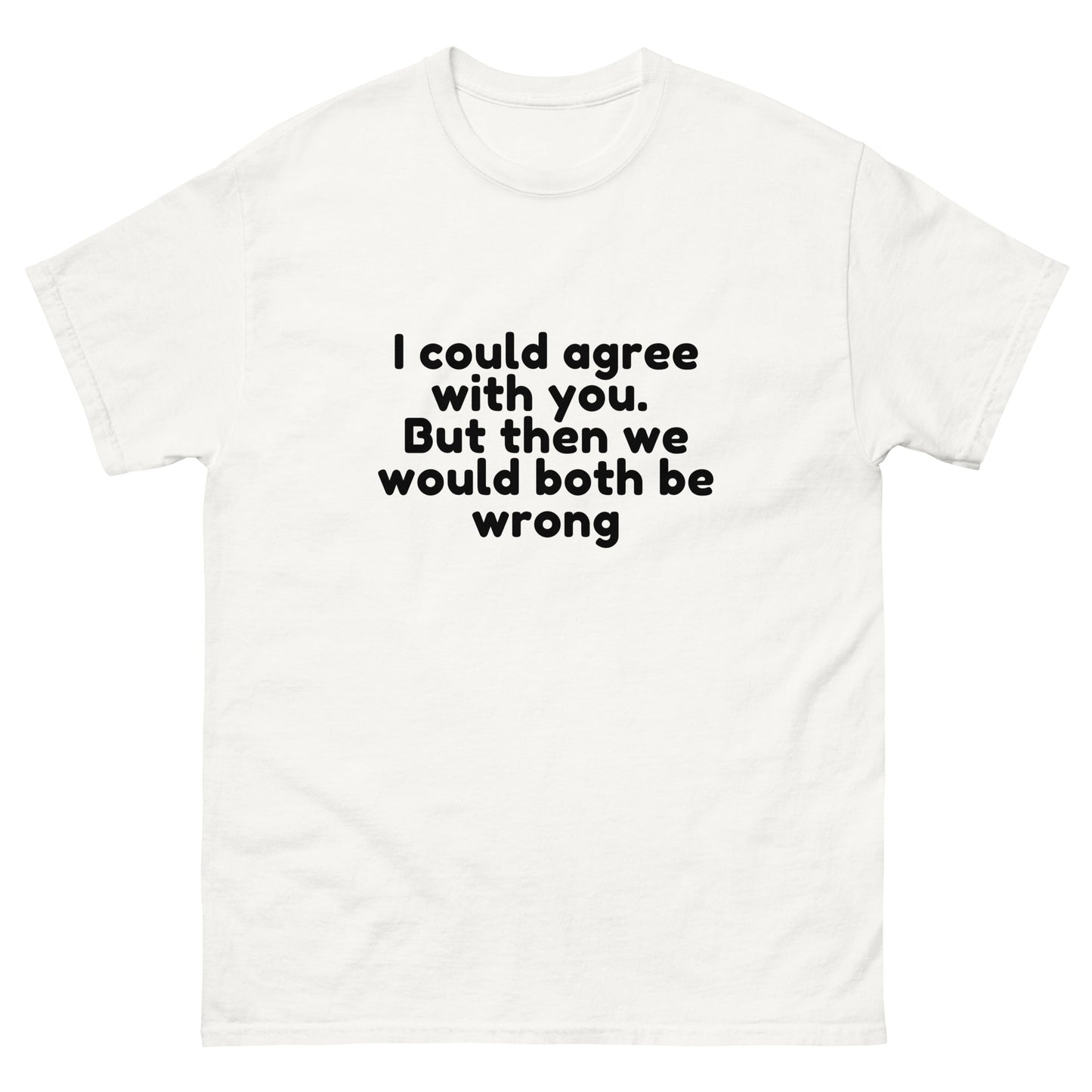 I Could Agree With You But Then We Would Both Be Wrong! T-Shirt