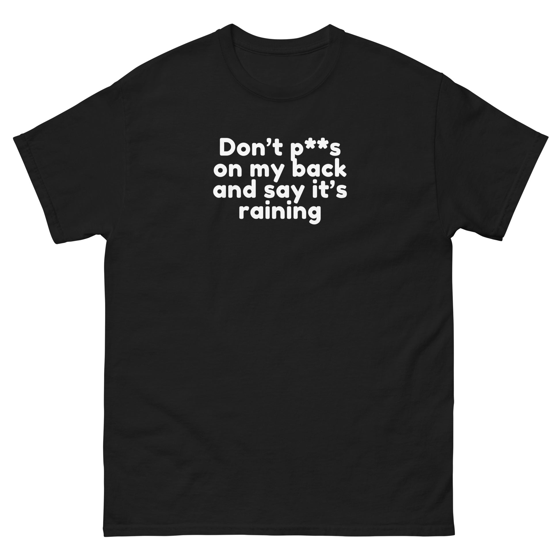 Cheeky text design t-shirt saying Don’t P**s On My Back And Tell Me It’s Raining - Cheeky Funny Unisex classic tee